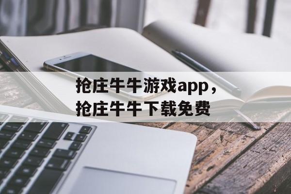 抢庄牛牛游戏app，抢庄牛牛下载免费