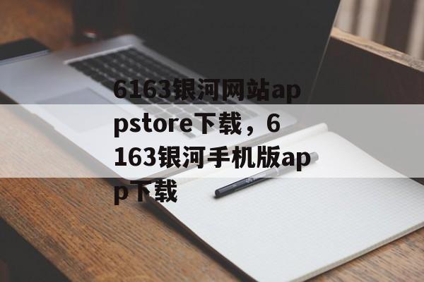 6163银河网站appstore下载，6163银河手机版app下载