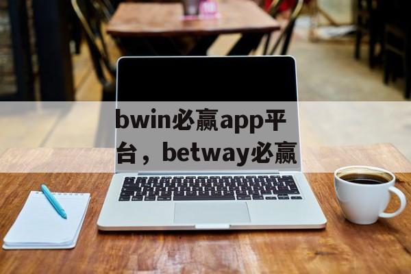 bwin必赢app平台，betway必赢