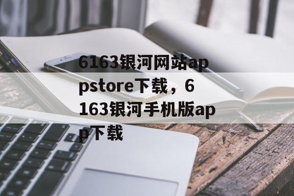 6163银河网站appstore下载，6163银河手机版app下载